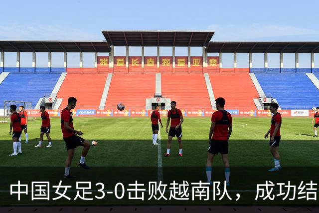中国女足3-0击败越南队，成功结束三连败