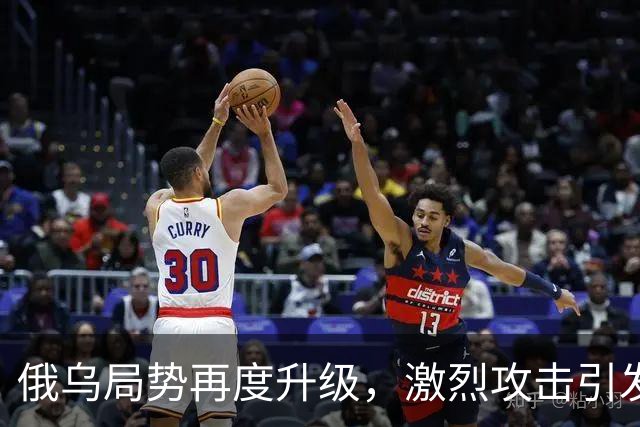 俄乌局势再度升级，激烈攻击引发新一轮冲突