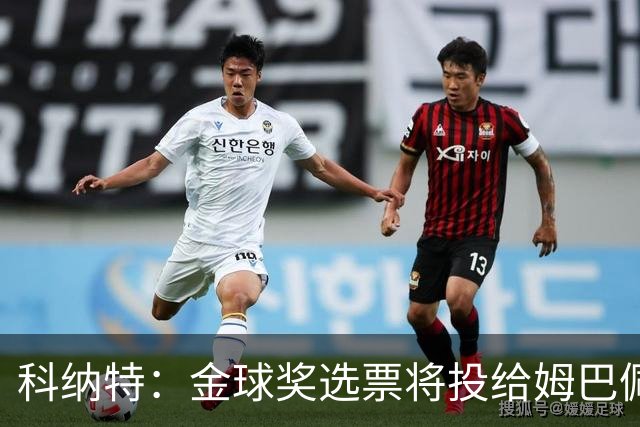 科纳特：金球奖选票将投给姆巴佩，我对他充满期待